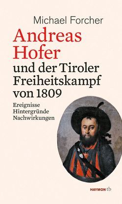 Andreas Hofer und der Tiroler Freiheitskampf von 1809 von Forcher,  Michael
