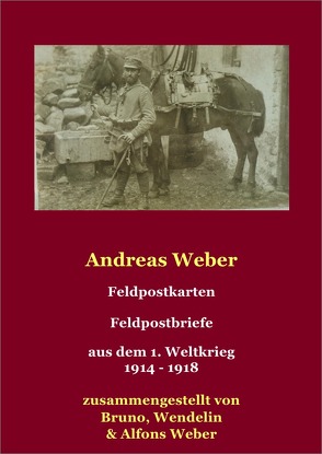 Andreas Weber Feldpostbriefe – Feldpostkarten aus dem 1. Weltkrieg von Weber,  Alfons, Weber,  Bruno, Weber,  Wendelin