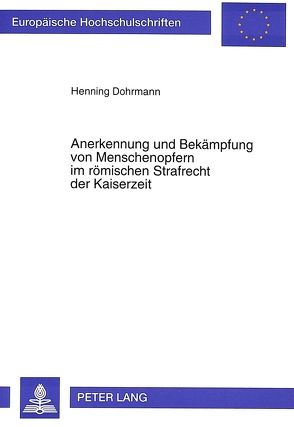 Anerkennung und Bekämpfung von Menschenopfern im römischen Strafrecht der Kaiserzeit von Dohrmann,  Henning