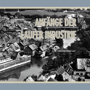 Anfänge der Laufer Industrie von Förderverein Industriemuseum Lauf e.V.