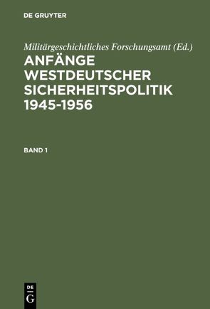 Anfänge westdeutscher Sicherheitspolitik 1945-1956 / Anfänge Westdeutscher Sicherheitspolitik von Militärgeschichtliches Forschungsamt