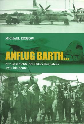 ANFLUG BARTH… Zur Geschichte des Ostseeflughafens 1935 bis heute von Rossow,  Michael