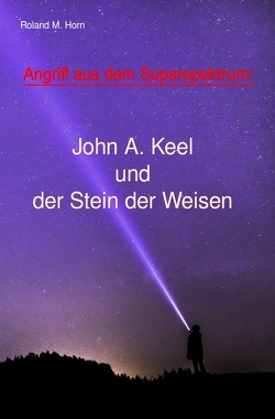 Angriff aus dem Superspektrum: John A. Keel und der Stein der Weisen von Horn,  Roland M