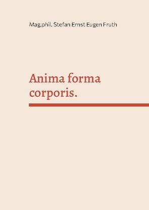 Anima forma corporis. von Fruth,  Mag.phil. Stefan Ernst Eugen