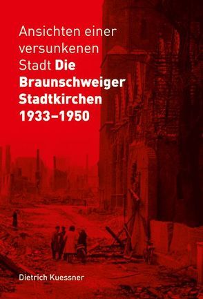 Ansichten einer versunkenen Stadt – Die Braunschweiger Stadtkirchen 1933-1950 von Kuessner,  Dietrich