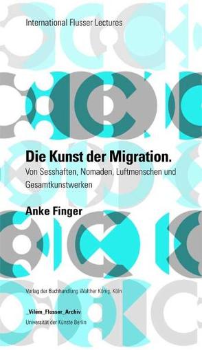 Anke Finger: Die Kunst der Migration. Von Sesshaften, Nomaden, Luftmenschen und Gesamtkunstwerken von _Vilém_Flusser_Archiv, Finger,  Anke