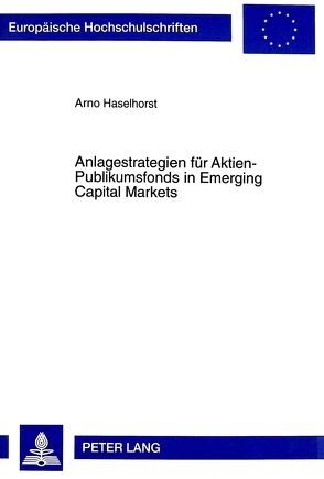 Anlagestrategien für Aktien-Publikumsfonds in Emerging Capital Markets von Haselhorst,  Arno