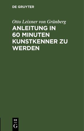 Anleitung in 60 Minuten Kunstkenner zu werden von Leixner von Grünberg,  Otto