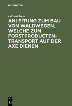Anleitung zum Bau von Waldwegen, welche zum Forstproducten-Transport auf der Axe dienen von Heyer,  Eduard