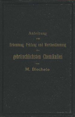 Anleitung zur Erkennung, Prüfung und Wertbestimmung der gebräuchlichsten Chemikalien für den technischen, analytischen und pharmaceutischen Gebrauch von Biechele,  Max