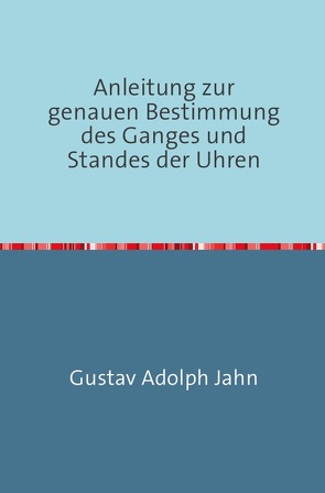 Anleitung zur genauen Bestimmung des Ganges und Standes der Uhren von Adolph Jahn,  Gustav