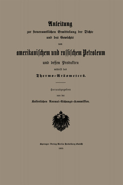 Anleitung zur steueramtlichen Ermittelung der Dichte und des Gewichts von amerikanischem und russischem Petroleum und Dessen Produkten mittelst des Thermo-Aräometers von Kaiserlichen Normal-Aichungs-Kommission