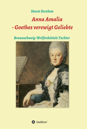 Anna Amalia – Goethes verewigt Geliebte von Strelow,  Horst