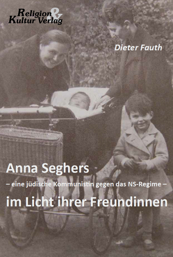 Anna Seghers – eine jüdische Kommunistin gegen das NS-Regime – im Licht ihrer Freundinnen von Fauth,  Dieter
