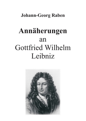 Annäherungen an Gottfried Wilhelm Leibniz von Raben,  Johann-Georg