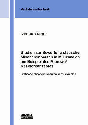 Anne-Laura Sengen Studien zur Bewertung statischer Mischereinbauten in Millikanälen am Beispiel des Miprowa® Reaktorkonzeptes Statische Mischereinbauten in Millikanälen von Sengen,  Anne-Laura