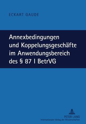 Annexbedingungen und Koppelungsgeschäfte im Anwendungsbereich des § 87 I BetrVG von Gaude,  Eckart