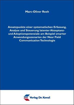 Ansatzpunkte einer systematischen Erfassung, Analyse und Steuerung latenter Akzeptanz- und Adoptionspotenziale am Beispiel smarter Anwendungsszenarien der Near Field Communication Technologie von Reeh,  Marc-Oliver