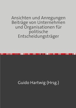 Ansichten und Anregungen Beiträge von Unternehmen und Organisationen für politische Entscheidungsträger von Hartwig,  Guido