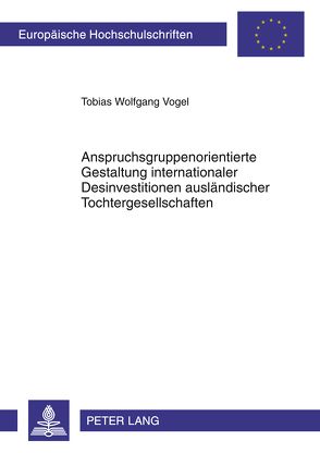 Anspruchsgruppenorientierte Gestaltung internationaler Desinvestitionen ausländischer Tochtergesellschaften von Vogel,  Tobias