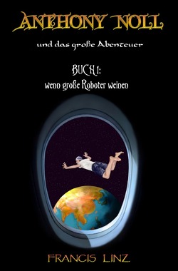 Anthony Noll und … / Anthony Noll und das große Abenteuer – Buch 1: wenn kleine Roboter weinen von Linz,  Francis
