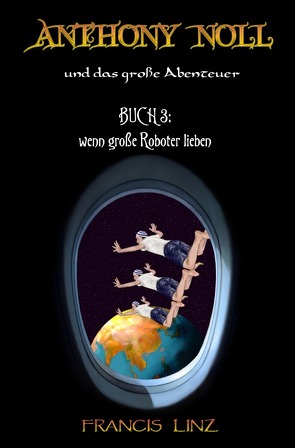 Anthony Noll und … / Anthony Noll und das Große Abenteuer – Buch 3: wenn große Roboter lieben von Linz,  Francis