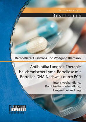 Antibiotika Langzeit-Therapie bei chronischer Lyme-Borreliose mit Borrelien DNA-Nachweis durch PCR: Intensivbehandlung, Kombinationsbehandlung, Langzeitbehandlung von Huismans,  Bernt-Dieter, Klemann,  Wolfgang