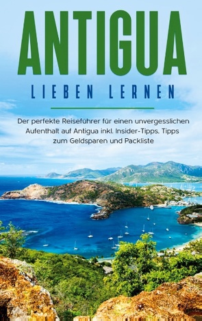 Antigua lieben lernen: Der perfekte Reiseführer für einen unvergesslichen Aufenthalt auf Antigua inkl. Insider-Tipps, Tipps zum Geldsparen und Packliste von Rosenberg,  Alina