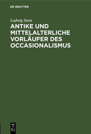 Antike und mittelalterliche Vorläufer des Occasionalismus von Stein,  Ludwig