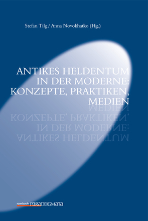 Antikes Heldentum in der Moderne: Konzepte, Praktiken von Novokhatko,  Anna, Tilg,  Stefan