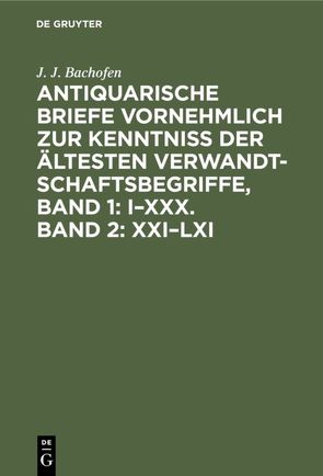 Antiquarische Briefe vornehmlich zur Kenntniss der ältesten Verwandtschaftsbegriffe, Band 1: I–XXX. Band 2: XXI–LXI von Bachofen,  J. J.