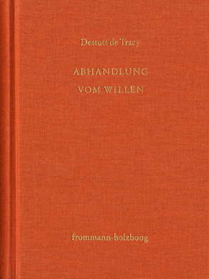 Antoine Louis Claude Destutt de Tracy: Grundzüge einer Ideenlehre / Band IV-V: Abhandlung vom Willen und von seinen Auswirkungen von Destutt de Tracy,  Antoine Louis Claude, Sandkühler,  Hans Jörg, Sonnenschein-Werner,  Claus