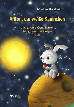 Anton, das weiße Kaninchen und andere Geschichten für große und kleine Kinder von Kaufmann,  Markus