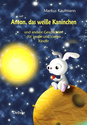 Anton, das weiße Kaninchen und andere Geschichten für große und kleine Kinder von Kaufmann,  Markus