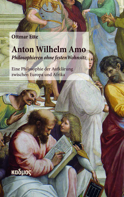Anton Wilhelm Amo – Philosophieren ohne festen Wohnsitz von Ette,  Ottmar