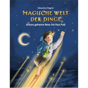 Magische Welt der Dinge – Antons geheime Reise mit Paul Pulli von Wagner,  Alexandra