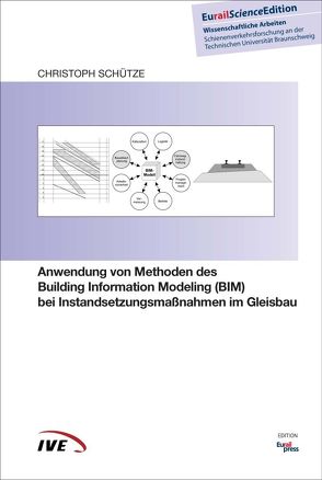 Anwendung von Methoden des Building Information Modeling (BIM) bei Instandsetzungsmaßnahmen im Gleisbau von Schütze,  Christoph