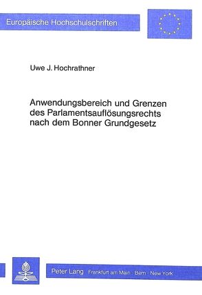 Anwendungsbereich und Grenzen des Parlamentsauflösungsrechts nach dem Bonner Grundgesetz von Hochrathner,  Uwe J.