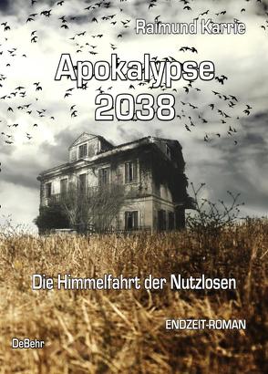 Apokalypse 2038 – Die Himmelfahrt der Nutzlosen – ENDZEIT-ROMAN von Karrie,  Raimund