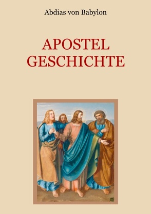 Apostelgeschichte – Leben und Taten der zwölf Apostel Jesu Christi von Eibisch,  Conrad, von Babylon,  Abdias