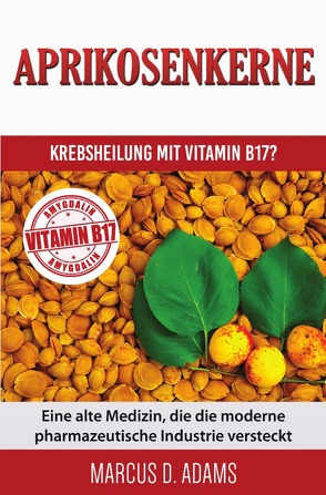 Aprikosenkerne – Krebsheilung mit Vitamin B17? von Adams,  Marcus D.