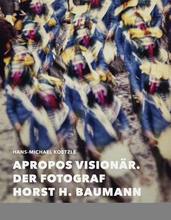 Apropos Visionär – Der Fotograf Horst H. Baumann von Baumann,  Horst H., Koetzle,  Hans-Michael