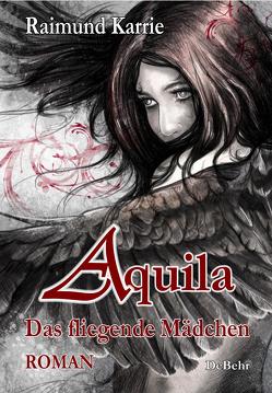 Aquila – Das fliegende Mädchen – Fantasievoller Jugendroman von Karrie,  Raimund
