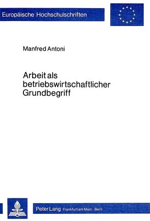 Arbeit als betriebswirtschaftlicher Grundbegriff von Antoni,  Manfred