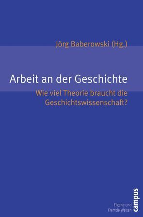 Arbeit an der Geschichte von Baberowski,  Jörg, Feest,  David, Hacke,  Jens, Houben,  Vincent, Jones,  Priska, Pohlig,  Matthias, Schilling,  Ruth