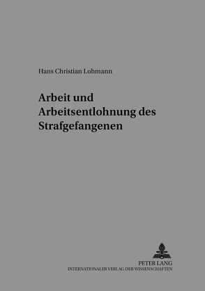 Arbeit und Arbeitsentlohnung des Strafgefangenen von Lohmann,  Hans Christian