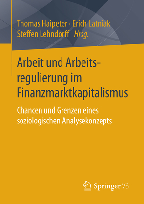 Arbeit und Arbeitsregulierung im Finanzmarktkapitalismus von Haipeter,  Thomas, Latniak,  Erich, Lehndorff,  Steffen