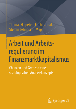 Arbeit und Arbeitsregulierung im Finanzmarktkapitalismus von Haipeter,  Thomas, Latniak,  Erich, Lehndorff,  Steffen