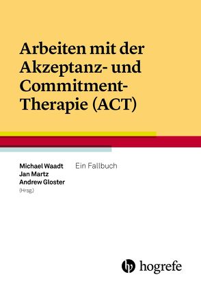 Arbeiten mit der Akzeptanz- und Commitment-Therapie (ACT) von Gloster,  Andrew, Martz,  Jan, Waadt,  Michael