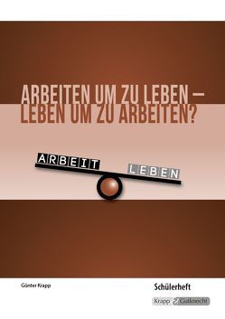 Arbeiten um zu leben – leben um zu arbeiten? – Schülerheft von Günter,  Krapp